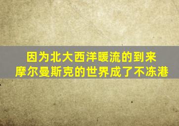 因为北大西洋暖流的到来 摩尔曼斯克的世界成了不冻港